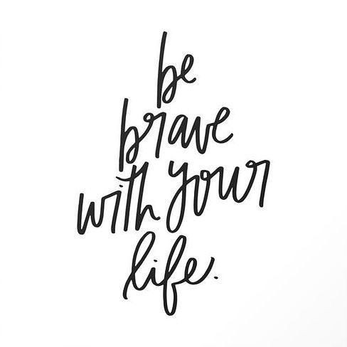 Be Brave With Your Life